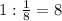 1:\frac{1}{8}=8