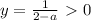 y= \frac{1}{2-a}\ \textgreater \ 0