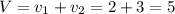 V=v_{1} +v_{2} =2+3=5