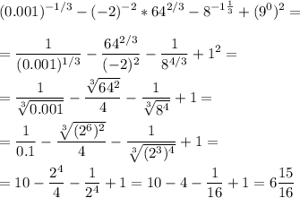 \displaystyle (0.001)^{-1/3}-(-2)^{-2}*64^{2/3}-8^{-1\frac{1}{3}}+(9^0)^2=\\\\= \frac{1}{(0.001)^{1/3}}- \frac{64^{2/3}}{(-2)^2}- \frac{1}{8^{4/3}}+1^2=\\\\= \frac{1}{\sqrt[3]{0.001}}- \frac{\sqrt[3]{64^2}}{4}- \frac{1}{\sqrt[3]{8^4}}+1=\\\\= \frac{1}{0.1}- \frac{\sqrt[3]{(2^6)^2}}{4}- \frac{1}{\sqrt[3]{(2^3)^4}}+1=\\\\=10- \frac{2^4}{4}- \frac{1}{2^4}+1=10-4- \frac{1}{16}+1=6 \frac{15}{16}