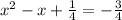 x^{2} -x+ \frac{1}{4} = -\frac{3}{4}