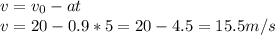 v= v_{0}-at \\ v=20-0.9*5=20-4.5=15.5 m/s