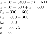 x+3x+(300+x)=600 \\ x+3x+300+x=600 \\ 5x+300=600 \\ 5x=600-300 \\ 5x=300 \\ x=300:5 \\ x=60