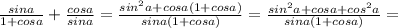 \frac{sin a}{1+cosa}+ \frac{cosa}{sina}= \frac{sin^2 a+cos a(1+cosa)}{sin a(1+cosa)} = \frac{sin^2a+cosa+cos^2a}{sina(1+cosa)}=