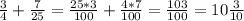 \frac{3}{4}+ \frac{7}{25}= \frac{25*3}{100}+ \frac{4*7}{100}= \frac{103}{100} =10 \frac{3}{10}