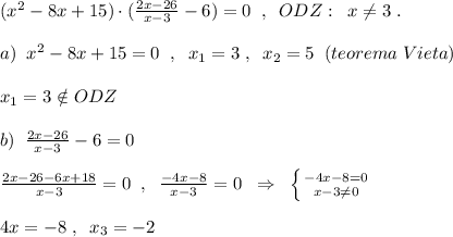 (x^2-8x+15)\cdot (\frac{2x-26}{x-3}-6)=0\; \; ,\; \; ODZ:\; \; x\ne 3\; .\\\\a)\; \; x^2-8x+15=0\; \; ,\; \; x_1=3\; ,\; \; x_2=5\; \; (teorema\; Vieta)\\\\x_1=3\notin ODZ\\\\b)\; \; \frac{2x-26}{x-3}-6=0\\\\\frac{2x-26-6x+18}{x-3}=0\; \; ,\; \; \frac{-4x-8}{x-3}=0\; \; \Rightarrow \; \; \left \{ {{-4x-8=0} \atop {x-3\ne 0}} \right. \\\\4x=-8\; ,\; \; x_3=-2