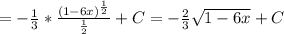 =- \frac{1}{3}* \frac{(1-6x)^{ \frac{1}{2} }}{ \frac{1}{2} } +C =- \frac{2}{3} \sqrt{1-6x} +C