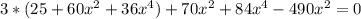 3*(25+60x^{2}+36x^{4})+70x^{2}+84x^{4}-490x^{2}=0