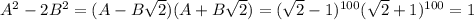 A^2-2B^2=(A-B\sqrt{2})(A+B\sqrt{2})=(\sqrt{2}-1)^{100}(\sqrt{2}+1)^{100}=1