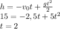 h=-v_0t+\frac{gt^2}{2}\\15=-2,5t+5t^2\\t=2