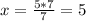 x=\frac{5*7}{7}=5