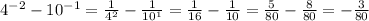 4^{-2} - 10^{-1} = \frac{1}{ 4^{2} } - \frac{1}{ 10^{1} } = \frac{1}{16} - \frac{1}{10} = \frac{5}{80} - \frac{8}{80} = - \frac{3}{80}