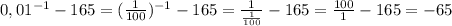 0,01^{-1} -165 = (\frac{1}{100}) ^{-1} - 165 = \frac{1}{ \frac{1}{100} } - 165 = \frac{100}{1} - 165 = -65