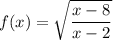 \displaystyle f(x)=\sqrt{\frac{x-8}{x-2}}