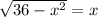 \sqrt{36- x^{2} } =x