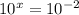 10^{x}= 10^{-2}