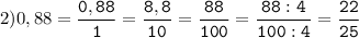 2)0,88=\tt\displaystyle\frac{0,88}{1}=\frac{8,8}{10}=\frac{88}{100}=\frac{88:4}{100:4}=\frac{22}{25}