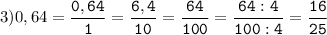 3)0,64=\tt\displaystyle\frac{0,64}{1}=\frac{6,4}{10}=\frac{64}{100}=\frac{64:4}{100:4}=\frac{16}{25}