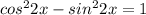 cos^{2}2x-sin^{2}2x=1