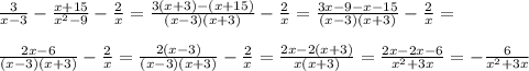 \frac{3}{x-3}- \frac{x+15}{x^2-9}- \frac{2}{x}= \frac{3(x+3)-(x+15)}{(x-3)(x+3)}- \frac{2}{x}= \frac{3x-9-x-15}{(x-3)(x+3)}- \frac{2}{x}= \\ \\ \frac{2x-6}{(x-3)(x+3)}- \frac{2}{x}= \frac{2(x-3)}{(x-3)(x+3)}- \frac{2}{x}= \frac{2x-2(x+3)}{x(x+3)}= \frac{2x-2x-6}{x^2+3x}=- \frac{6}{x^2+3x}