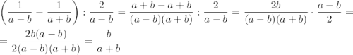 \displaystyle \bigg(\frac{1}{a-b}-\frac{1}{a+b}\bigg):\frac{2}{a-b}=\frac{a+b-a+b}{(a-b)(a+b)}:\frac{2}{a-b}=\frac{2b}{(a-b)(a+b)}\cdot\frac{a-b}{2}=\\ \\ =\frac{2b(a-b)}{2(a-b)(a+b)}=\frac{b}{a+b}