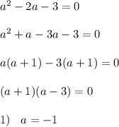 {a}^{2} - 2a - 3 = 0 \\ \\ {a}^{2} + a - 3a - 3 = 0 \\ \\ a(a + 1) - 3(a + 1) = 0 \\ \\ (a + 1)(a - 3) = 0 \\ \\ 1) \: \: \: \: a = - 1 \\