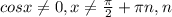 cos x \neq 0, x \neq \frac{ \pi }{2} + \pi n, n