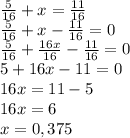 \frac{5}{16}+x= \frac{11}{16} \\&#10;\frac{5}{16}+x-\frac{11}{16}=0 \\&#10; \frac{5}{16}+ \frac{16x}{16}- \frac{11}{16}=0\\&#10;5+16x-11=0\\&#10;16x=11-5\\&#10;16x=6\\&#10;x = 0,375