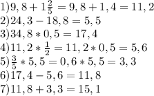 1)9,8+1\frac{2}{5}=9,8+1,4=11,2\\2)24,3-18,8=5,5\\3)34,8*0,5=17,4\\4)11,2*\frac{1}{2}=11,2*0,5=5,6\\5)\frac{3}{5}*5,5=0,6*5,5=3,3\\6)17,4-5,6=11,8\\7)11,8+3,3=15,1