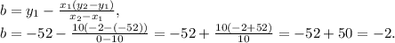b=y_1-\frac{x_1(y_2-y_1)}{x_2-x_1}, \\ b=-52-\frac{10(-2-(-52))}{0-10}=-52+\frac{10(-2+52)}{10}=-52+50=-2.