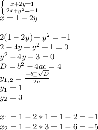 \left \{ {{x+2y=1} \atop {2x+y^2=-1}} \right. \\ x=1-2y \\ \\ 2(1-2y) +y^2=-1 \\ 2-4y+y^2+1=0 \\ y^2-4y+3=0 \\ D=b^2-4ac=4 \\ y_1_,_2= \frac{-b^+_- \sqrt{D} }{2a} \\ y_1=1 \\ y_2=3 \\ \\ x_1=1-2*1=1-2=-1 \\ x_2=1-2*3=1-6=-5