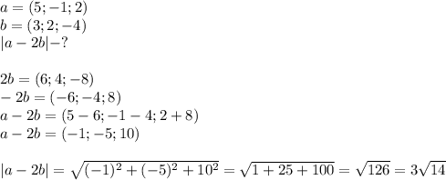 a=(5;-1;2)\\b=(3;2;-4)\\|a-2b|-?\\\\2b=(6;4;-8)\\-2b=(-6;-4;8)\\a-2b=(5-6;-1-4;2+8)\\a-2b=(-1;-5;10)\\\\|a-2b|= \sqrt{(-1)^2+(-5)^2+10^2}= \sqrt{1+25+100}= \sqrt{126}=3 \sqrt{14}