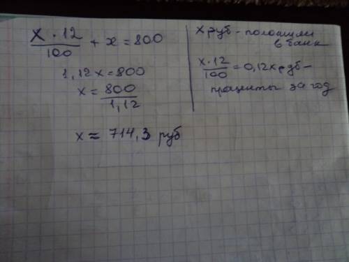 Какую сумму следует положить в банк начисляющий 12% годовых чтобы через год получить 800 руб. ответ