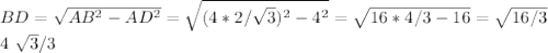 BD= \sqrt{AB^2-AD^2}= \sqrt{(4*2/ \sqrt{3})^2-4^2}= \sqrt{16*4/3-16}= \sqrt{16/3}&#10;&#10;4 \sqrt{3} /3