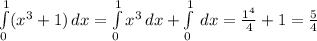 \int\limits^1_0 ({ x^{3}+1 } )\, dx = \int\limits^1_0 { x^{3} } \, dx + \int\limits^1_0 { }\, dx = \frac{ 1^{4} }{4} +1= \frac{5}{4}