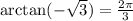 \arctan( -\sqrt{3} )= \frac{2 \pi }{3}