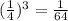 ( \frac{1}{4}) ^{3} = \frac{1}{64}