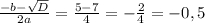 \frac{-b- \sqrt{D} }{2a}= \frac{5-7}{4}= -\frac{2}{4}=- 0,5