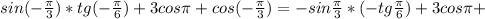 sin(- \frac{ \pi }{3})*tg(- \frac{ \pi }{6})+3cos \pi +cos(- \frac{ \pi }{3})=-sin \frac{ \pi }{3}*(-tg \frac{ \pi }{6})+3cos \pi +