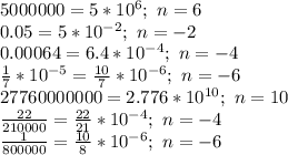 5000000=5*10^6;\ n=6\\0.05=5*10^{-2};\ n=-2\\0.00064=6.4*10^{-4};\ n=-4\\\frac{1}{7}*10^{-5}=\frac{10}{7}*10^{-6};\ n=-6\\27760000000=2.776*10^{10};\ n=10\\\frac{22}{210000}=\frac{22}{21}*10^{-4};\ n=-4\\\frac{1}{800000}=\frac{10}{8}*10^{-6};\ n=-6