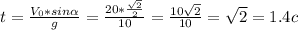 t= \frac{V_0*sin \alpha }{g} = \frac{20* \frac{ \sqrt{2} }{2} }{10} = \frac{10 \sqrt{2} }{10}= \sqrt{2} =1.4c