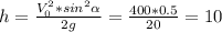 h= \frac{V^2_0*sin^2 \alpha }{2g} = \frac{400*0.5}{20}=10