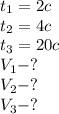 t_1=2c \\ t_2=4c \\ t_3=20c \\ V_1 - ? \\ V_2 - ? \\ V_3 -?