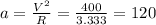 a= \frac{V^2}R}= \frac{400}{3.333} =120