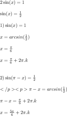 2 \sin(x) = 1 \\ \\ \sin(x) = \frac{1}{2} \\ \\ 1) \sin(x) = 1 \\ \\ x = arcsin( \frac{1}{2} ) \\ \\ x = \frac{\pi}{6} \\ \\ x = \frac{\pi}{6} + 2\pi.k \\ \\ \\ 2) \sin(\pi - x) = \frac{1}{2} \\ \\ \pi - x = arcsin( \frac{1}{2} ) \\ \\ \pi - x = \frac{\pi}{6} + 2\pi.k \\ \\ x = \frac{5\pi}{6} + 2\pi.k