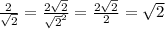 \frac{2}{\sqrt{2} } =\frac{2\sqrt{2} }{\sqrt{2} ^{2} }=\frac{2\sqrt{2} }{2}=\sqrt{2}