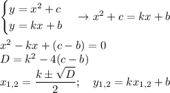 \begin {cases} y=x^2+c \\ y=kx+b \end {cases} \to x^2+c=kx+b \\ \\ x^2-kx+(c-b)=0 \\ D=k^2-4(c-b) \\ \displaystyle x_{1,2}= \frac{k\pm \sqrt D}{2}; \quad y_{1,2}=kx_{1,2}+b