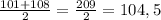 \frac{101+108}{2} = \frac{209}{2} =104,5