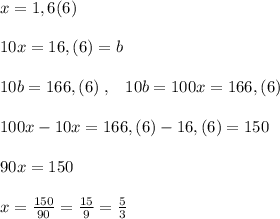 x=1,6(6)\\\\10x=16,(6)=b\\\\10b=166,(6)\; ,\; \; \; 10b=100x=166,(6)\\\\100x-10x=166,(6)-16,(6)=150\\\\90x=150\\\\x=\frac{150}{90}=\frac{15}{9}=\frac{5}{3}