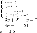 \left \{ {{x+y=7} \atop {3y+x=7}} \right. \\ \left \{ {{y=-x+7} \atop {3(-x+7)-x=7}} \right. \\ -3x+21-x=7 \\ -4x=7-21 \\ x=3.5